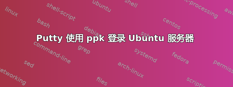 Putty 使用 ppk 登录 Ubuntu 服务器