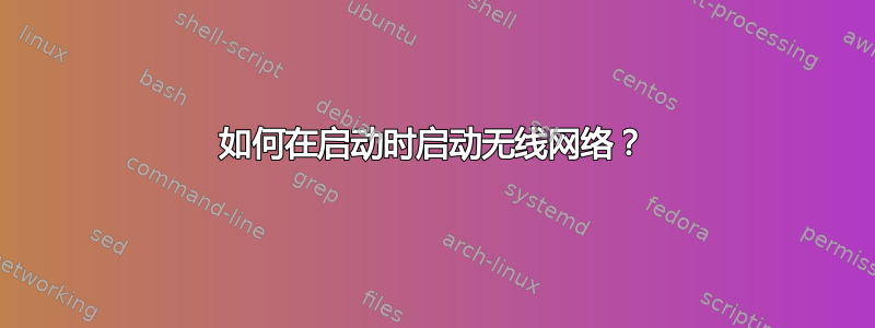 如何在启动时启动无线网络？