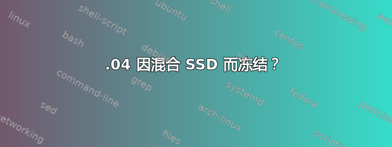 12.04 因混合 SSD 而冻结？