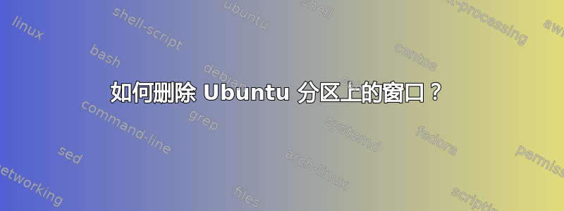 如何删除 Ubuntu 分区上的窗口？