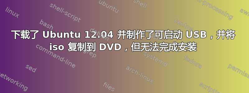 下载了 Ubuntu 12.04 并制作了可启动 USB，并将 iso 复制到 DVD，但无法完成安装