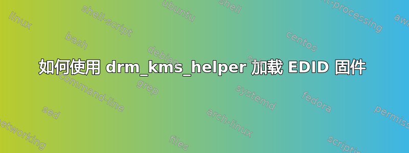 如何使用 drm_kms_helper 加载 EDID 固件