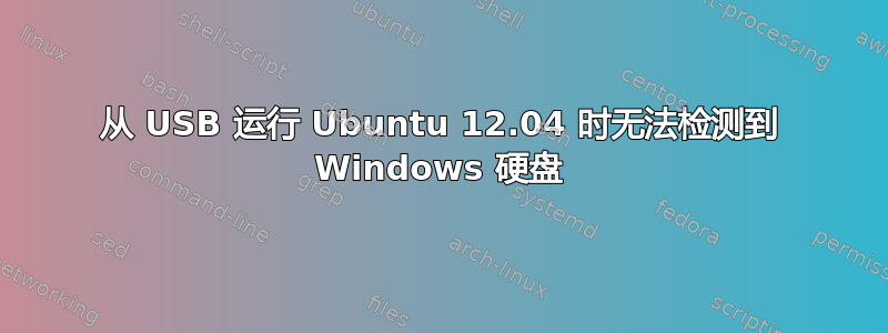 从 USB 运行 Ubuntu 12.04 时无法检测到 Windows 硬盘