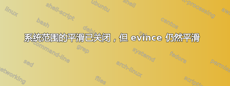 系统范围的平滑已关闭，但 evince 仍然平滑 