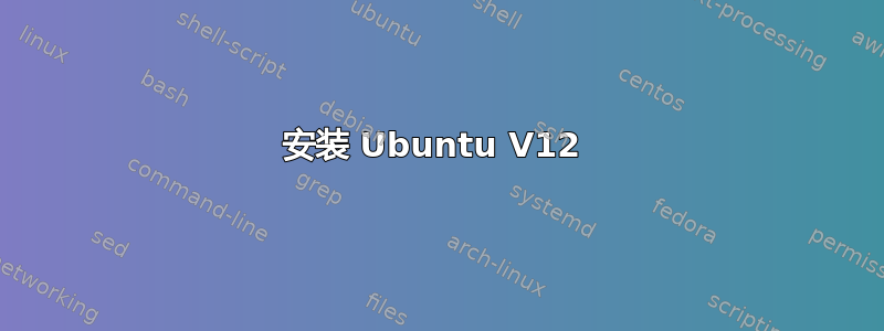 安装 Ubuntu V12 