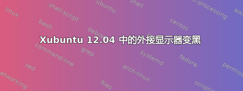 Xubuntu 12.04 中的外接显示器变黑