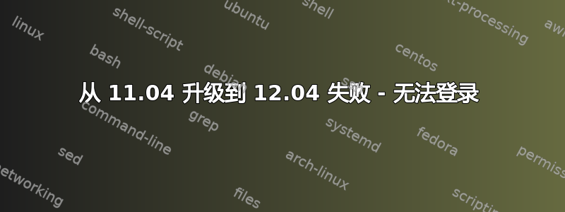 从 11.04 升级到 12.04 失败 - 无法登录