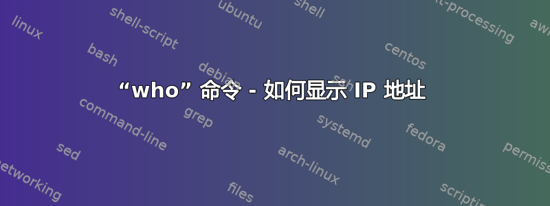 “who” 命令 - 如何显示 IP 地址