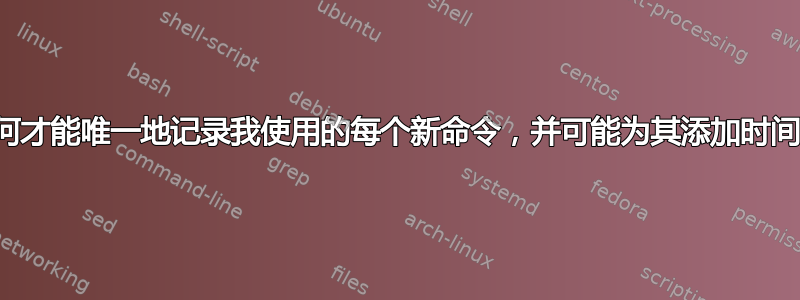 我如何才能唯一地记录我使用的每个新命令，并可能为其添加时间戳？