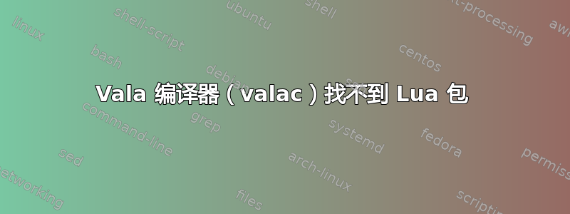 Vala 编译器（valac）找不到 Lua 包