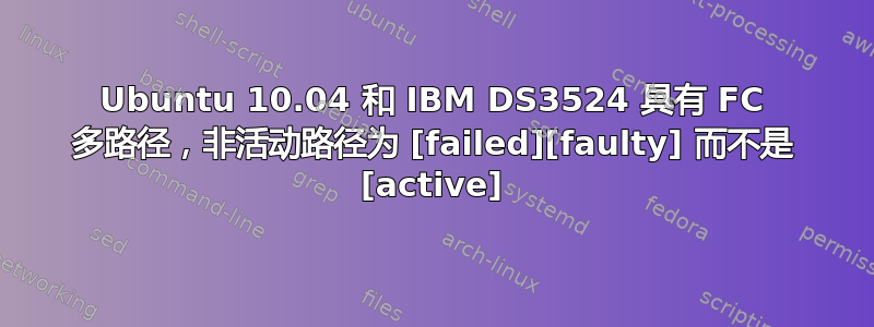 Ubuntu 10.04 和 IBM DS3524 具有 FC 多路径，非活动路径为 [failed][faulty] 而不是 [active]