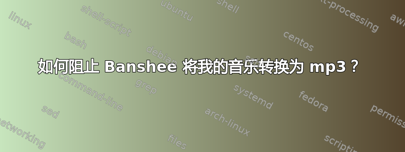 如何阻止 Banshee 将我的音乐转换为 mp3？