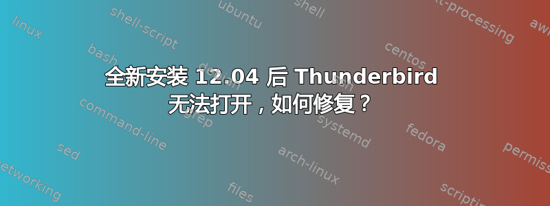 全新安装 12.04 后 Thunderbird 无法打开，如何修复？