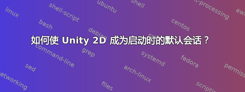 如何使 Unity 2D 成为启动时的默认会话？