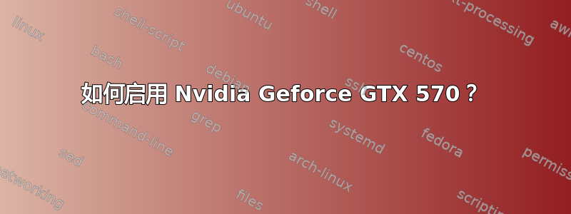 如何启用 Nvidia Geforce GTX 570？