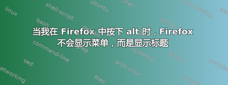 当我在 Firefox 中按下 alt 时，Firefox 不会显示菜单，而是显示标题