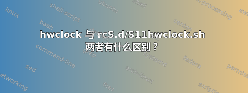 hwclock 与 rcS.d/S11hwclock.sh 两者有什么区别？