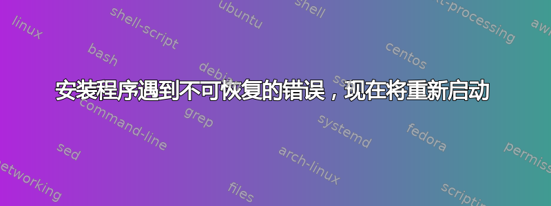 安装程序遇到不可恢复的错误，现在将重新启动