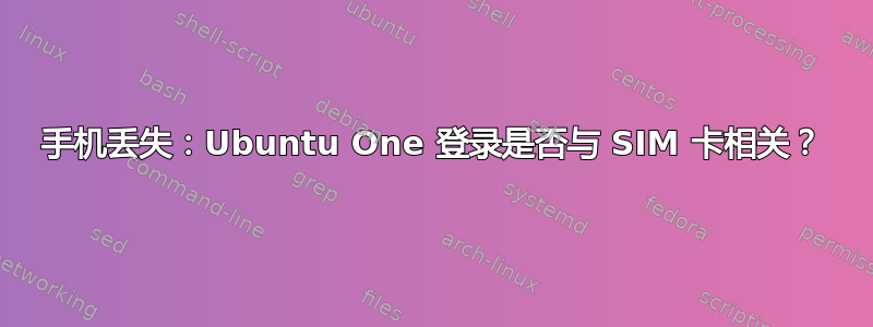 手机丢失：Ubuntu One 登录是否与 SIM 卡相关？