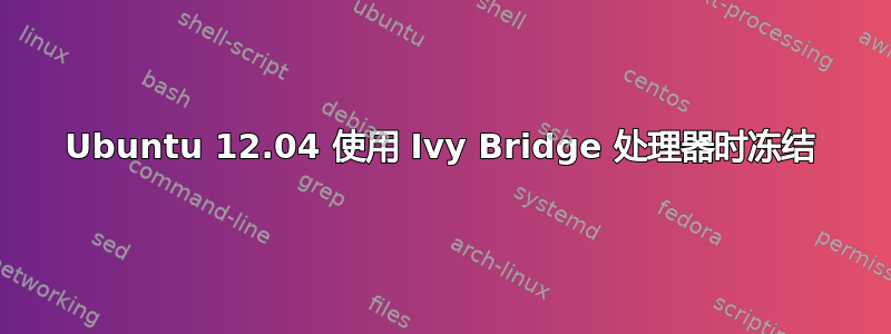 Ubuntu 12.04 使用 Ivy Bridge 处理器时冻结