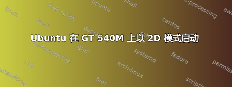 Ubuntu 在 GT 540M 上以 2D 模式启动