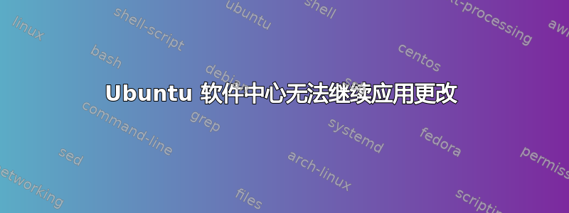 Ubuntu 软件中心无法继续应用更改