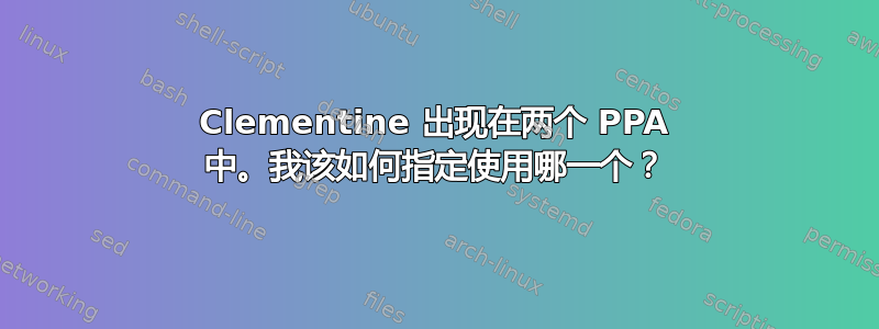 Clementine 出现在两个 PPA 中。我该如何指定使用哪一个？