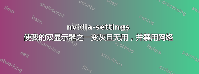 nvidia-settings 使我的双显示器之一变灰且无用，并禁用网络