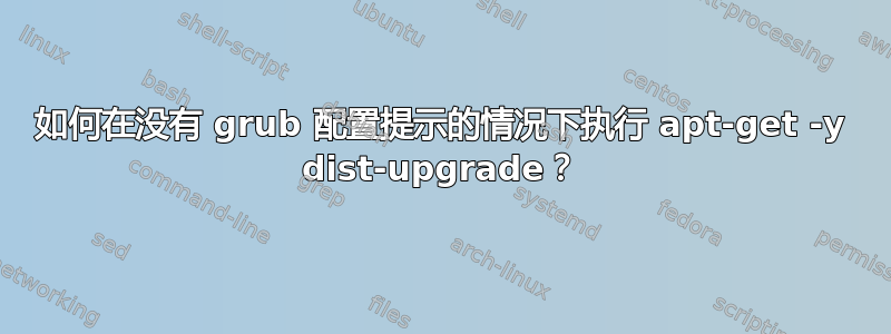 如何在没有 grub 配置提示的情况下执行 apt-get -y dist-upgrade？