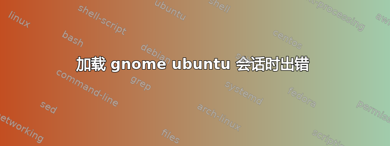 加载 gnome ubuntu 会话时出错