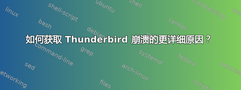 如何获取 Thunderbird 崩溃的更详细原因？