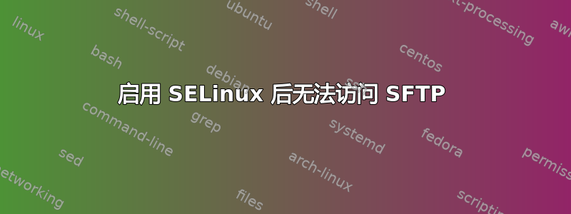 启用 SELinux 后无法访问 SFTP