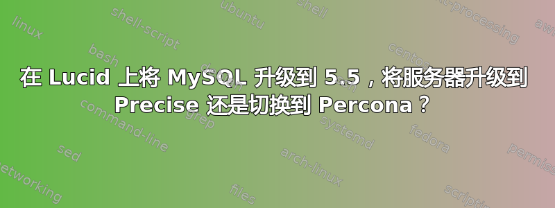 在 Lucid 上将 MySQL 升级到 5.5，将服务器升级到 Precise 还是切换到 Percona？