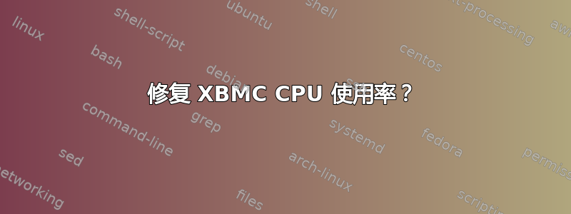 修复 XBMC CPU 使用率？