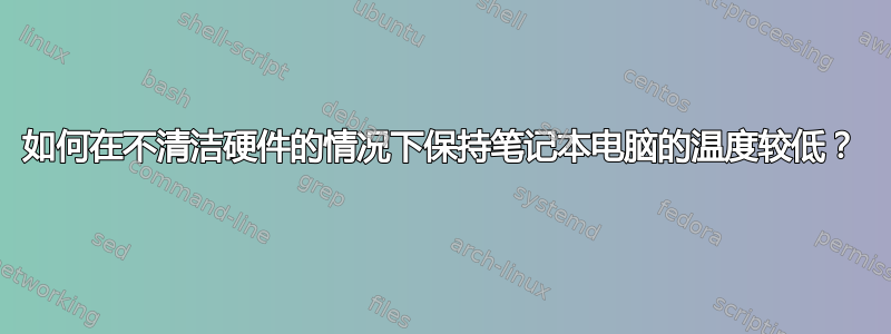 如何在不清洁硬件的情况下保持笔记本电脑的温度较低？