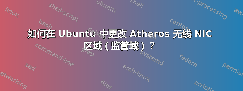 如何在 Ubuntu 中更改 Atheros 无线 NIC 区域（监管域）？