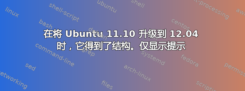 在将 Ubuntu 11.10 升级到 12.04 时，它得到了结构。仅显示提示