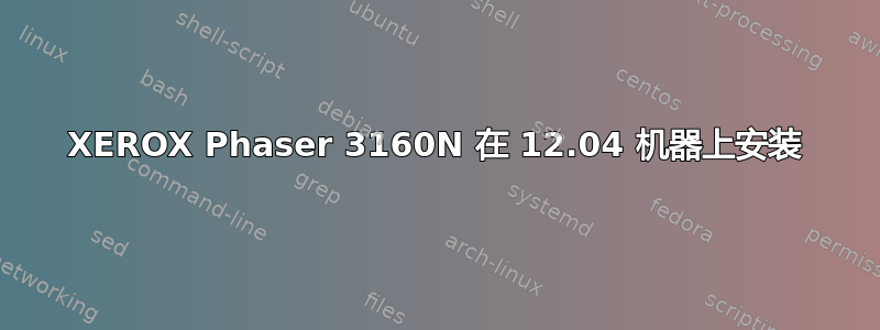 XEROX Phaser 3160N 在 12.04 机器上安装