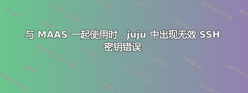 与 MAAS 一起使用时，juju 中出现无效 SSH 密钥错误