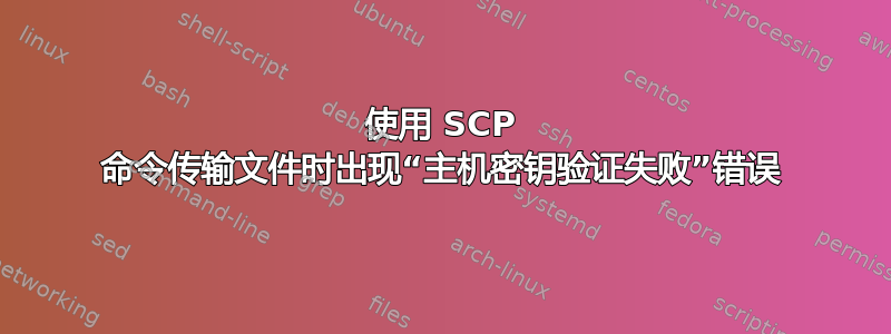 使用 SCP 命令传输文件时出现“主机密钥验证失败”错误