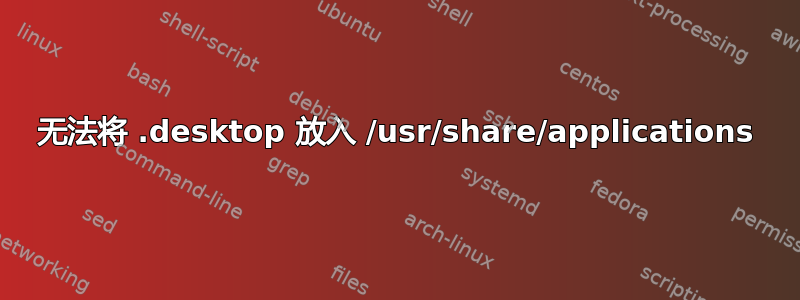 无法将 .desktop 放入 /usr/share/applications