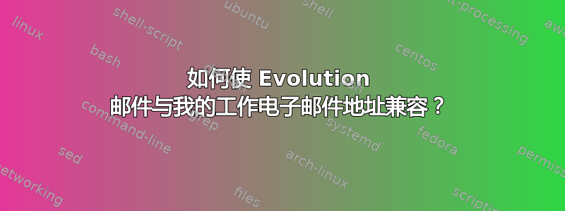 如何使 Evolution 邮件与我的工作电子邮件地址兼容？