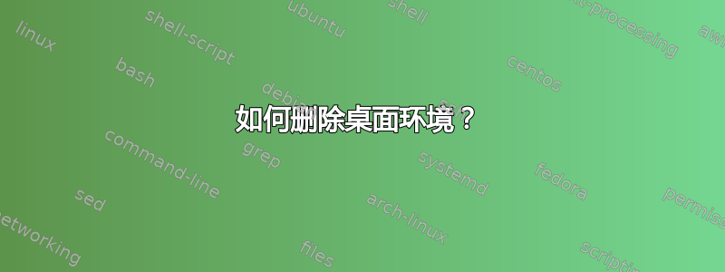 如何删除桌面环境？