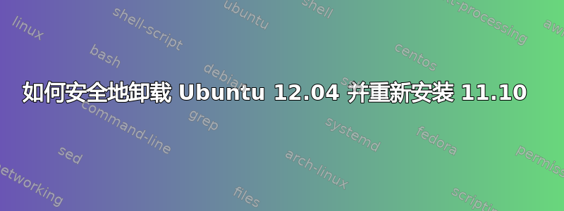 如何安全地卸载 Ubuntu 12.04 并重新安装 11.10 