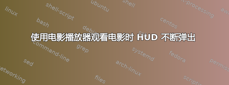 使用电影播放器​​观看电影时 HUD 不断弹出