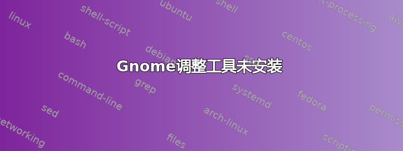 Gnome调整工具未安装