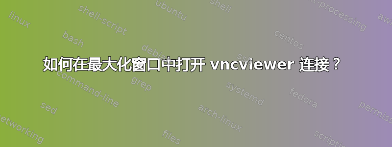 如何在最大化窗口中打开 vncviewer 连接？