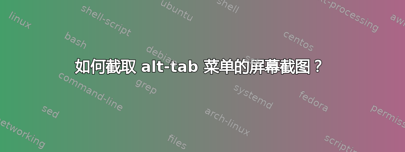 如何截取 alt-tab 菜单的屏幕截图？