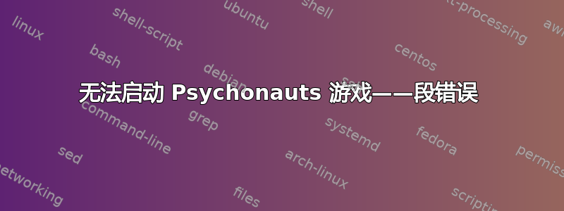 无法启动 Psychonauts 游戏——段错误