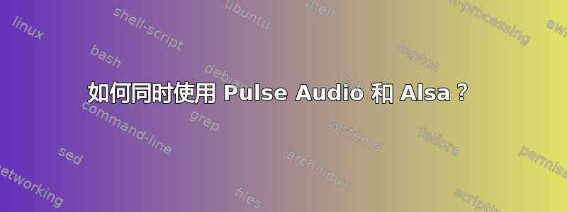 如何同时使用 Pulse Audio 和 Alsa？